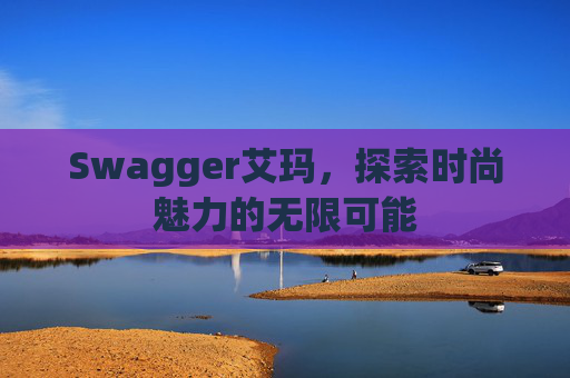 Swagger艾玛，探索时尚魅力的无限可能