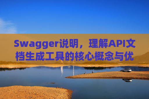 Swagger说明，理解API文档生成工具的核心概念与优势