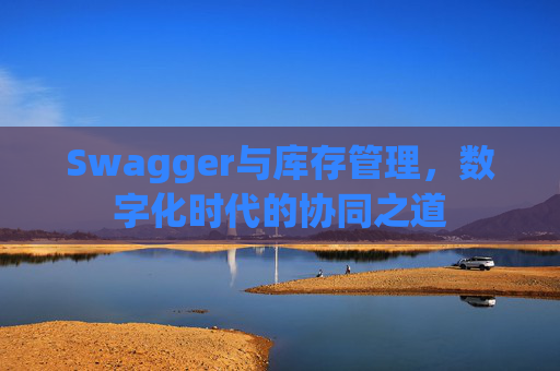 Swagger与库存管理，数字化时代的协同之道